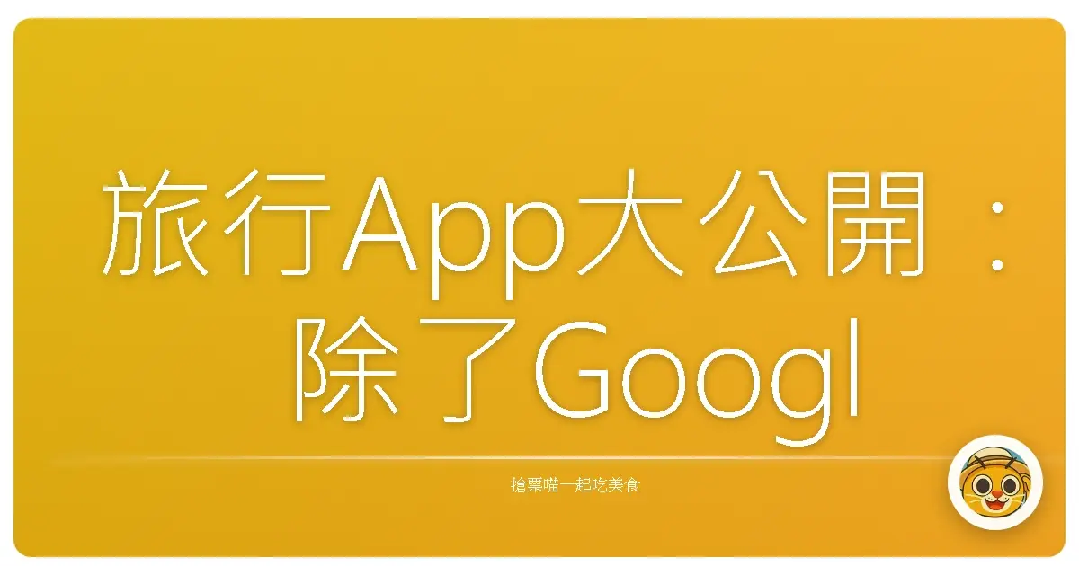 旅行App大公開:除了Google Map,我到底靠什麼活著?