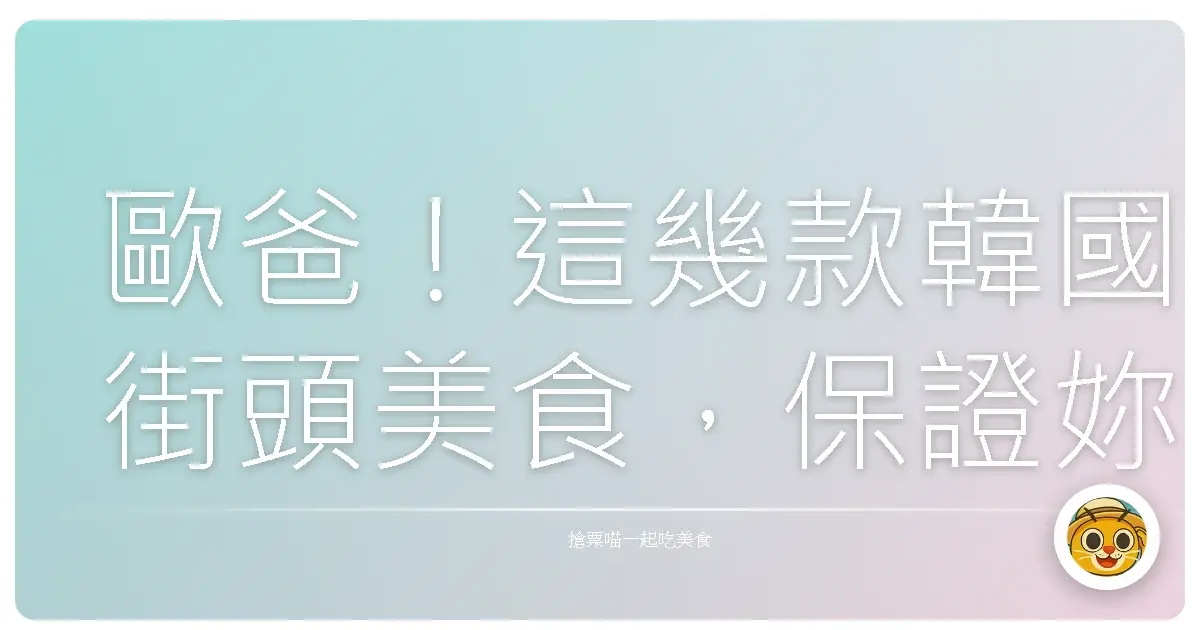 歐爸!這幾款韓國街頭美食,保證妳吃到懷孕還想再吃!