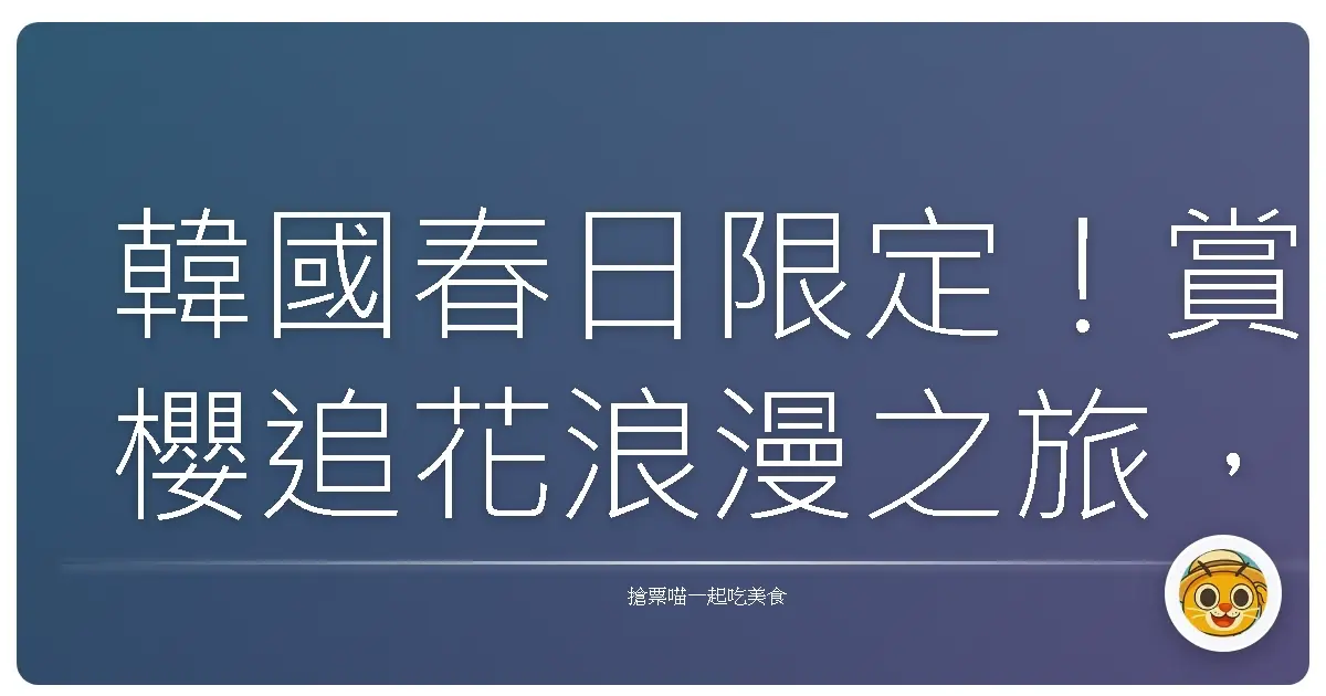 韓國春日限定!賞櫻追花浪漫之旅,妳準備好了嗎?
