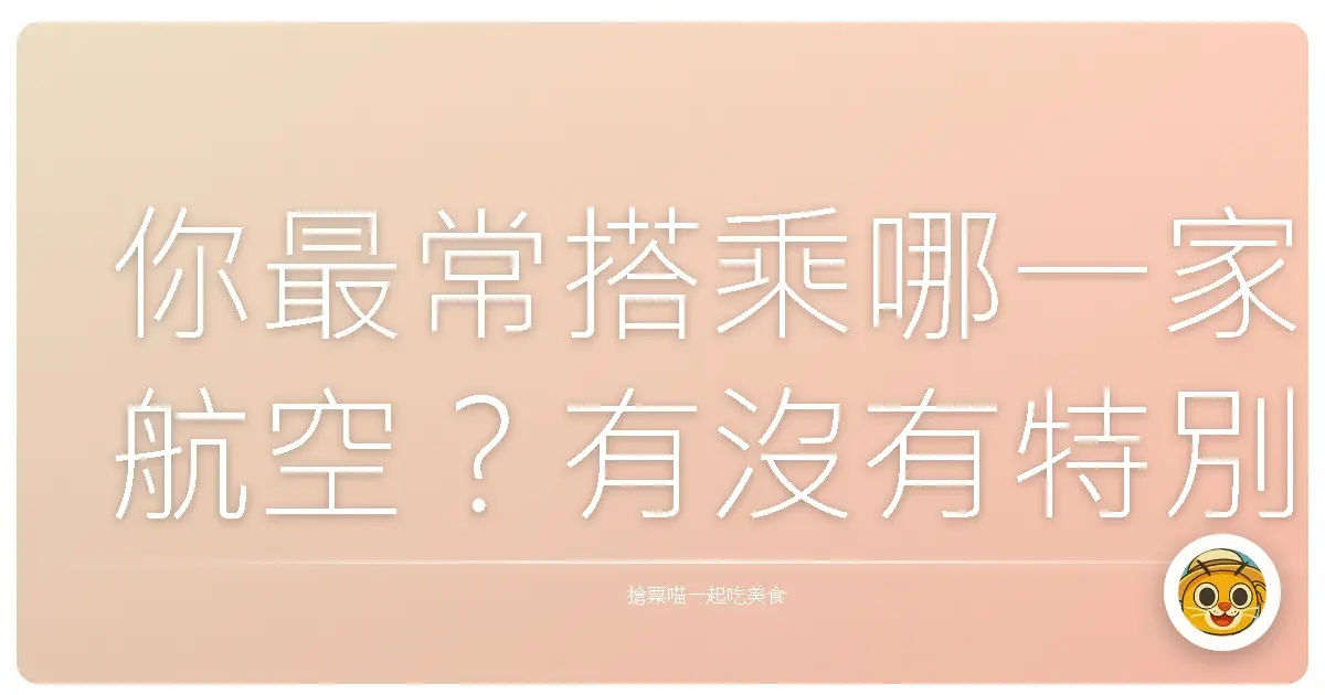 你最常搭乘哪一家航空?有沒有特別偏愛的原因?