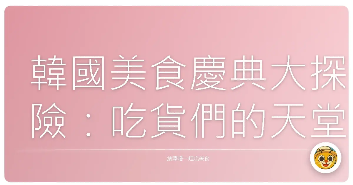 韓國美食慶典大探險:吃貨們的天堂,視覺與味蕾的雙重饗宴!
