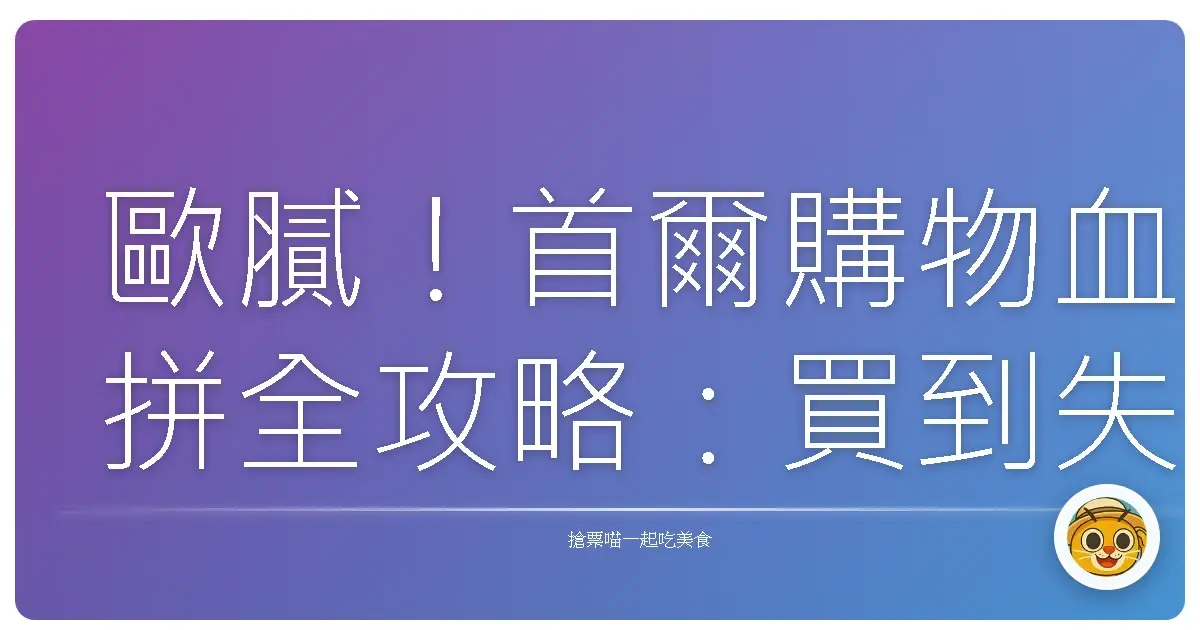 歐膩!首爾購物血拼全攻略:買到失心瘋也要優雅,我的私藏好去處大公開!