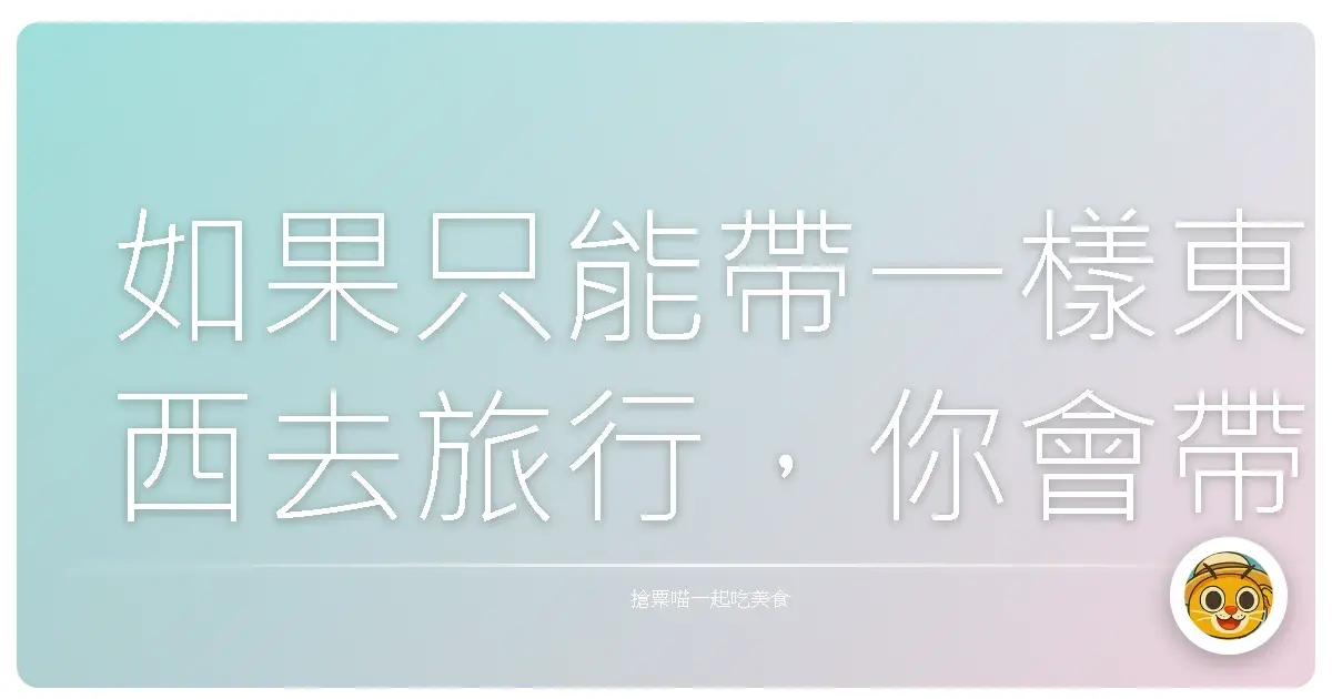 如果只能帶一樣東西去旅行,你會帶什麼?