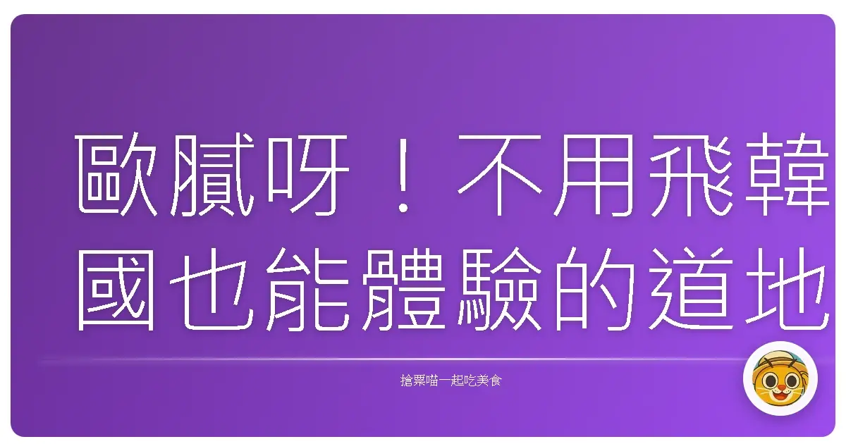 歐膩呀!不用飛韓國也能體驗的道地氛圍感韓食,內行人私藏景點大公開!