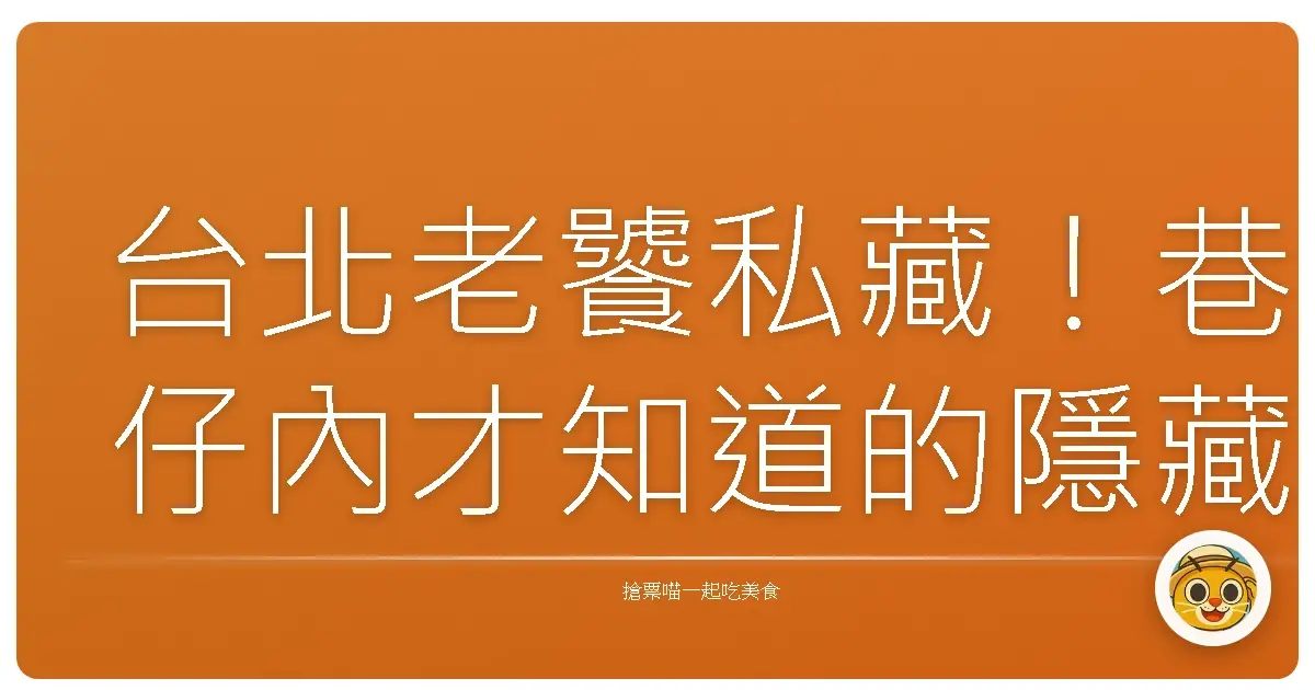 台北老饕私藏!巷仔內才知道的隱藏版美食地圖,跟著我吃就對了!