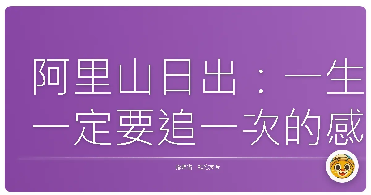 阿里山日出:一生一定要追一次的感動,保證讓你永生難忘!