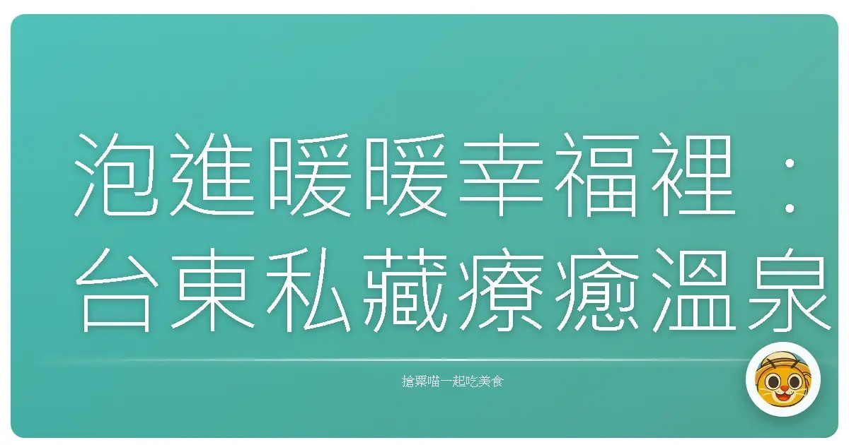 泡進暖暖幸福裡:台東私藏療癒溫泉,洗滌身心靈的暖心之旅