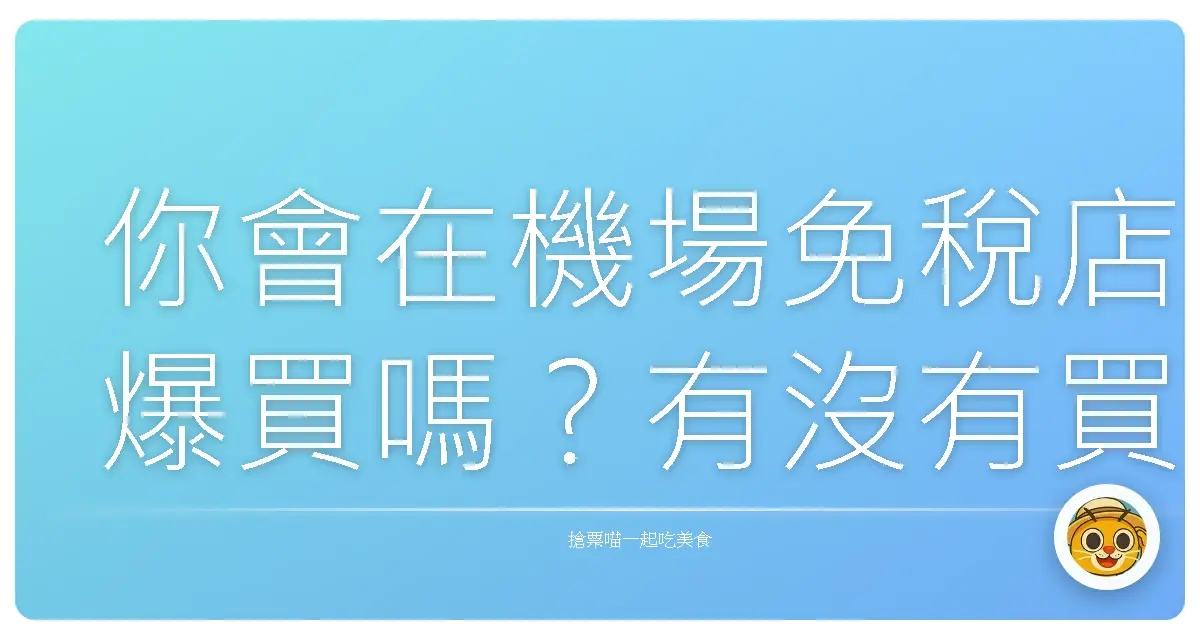 你會在機場免稅店爆買嗎?有沒有買過什麼「超後悔」的東西?