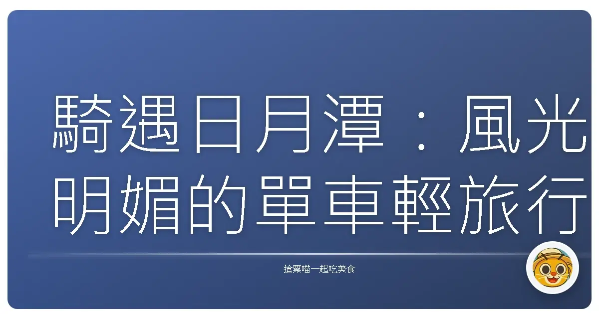 騎遇日月潭:風光明媚的單車輕旅行,感受湖光山色的擁抱
