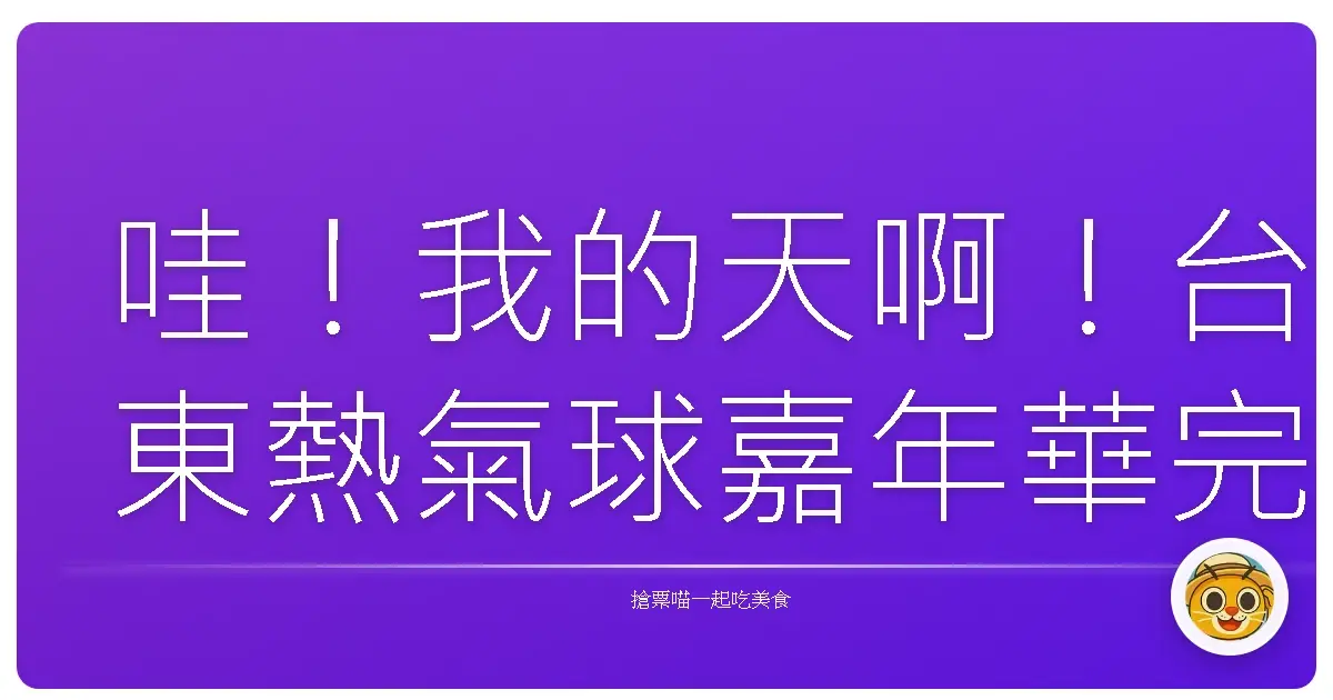 哇!我的天啊!台東熱氣球嘉年華完全制霸,保證妳來了不想回家!