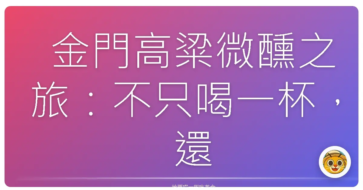 金門高粱微醺之旅:不只喝一杯,還喝一口故事