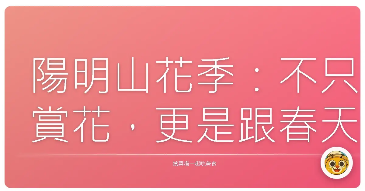 陽明山花季:不只賞花,更是跟春天談戀愛!