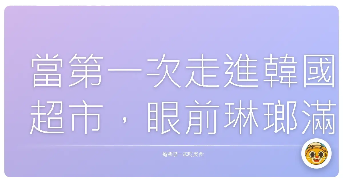 當第一次走進韓國超市,眼前琳瑯滿目的零食真的會讓人腦袋一片空白,不知道從哪裡下手。