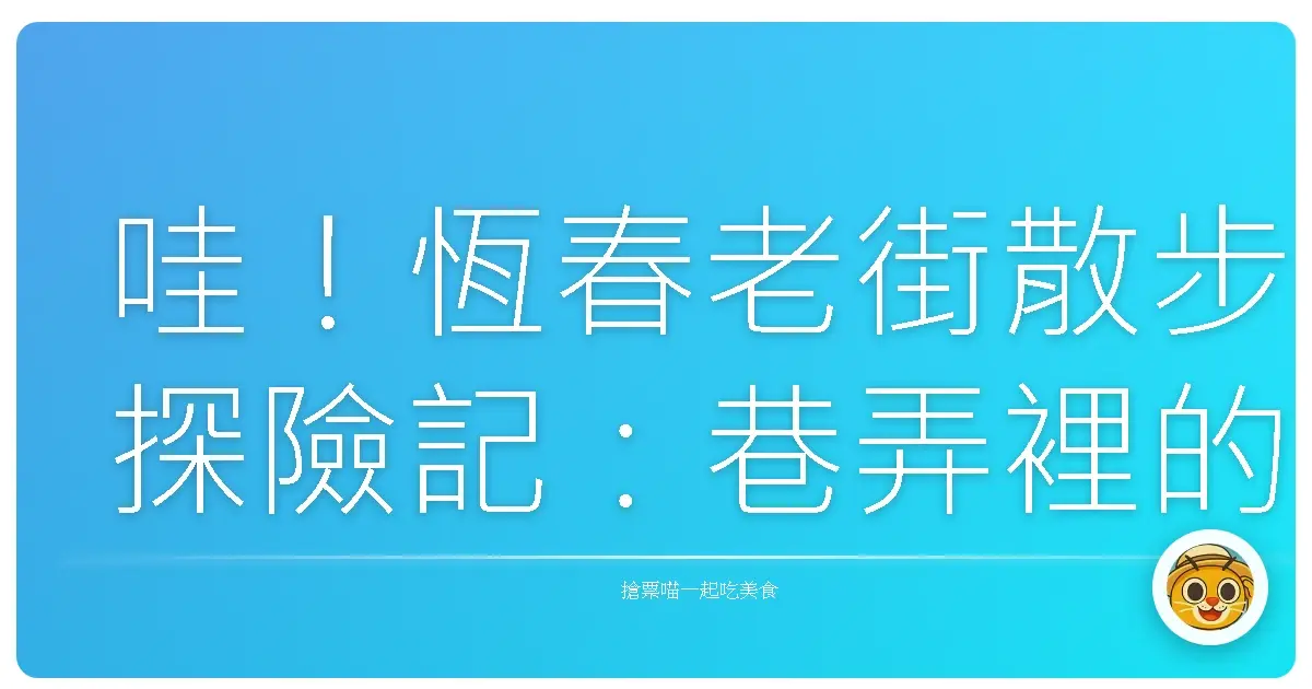 哇!恆春老街散步探險記:巷弄裡的光陰故事,超好玩的啦!