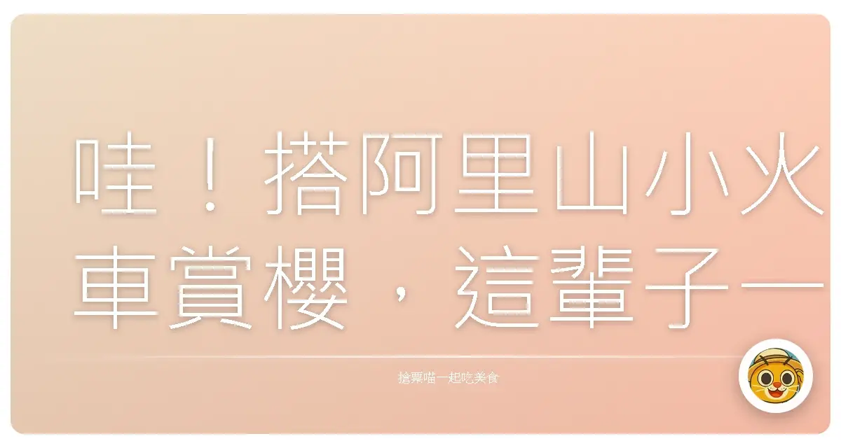 哇!搭阿里山小火車賞櫻,這輩子一定要體驗一次的浪漫!