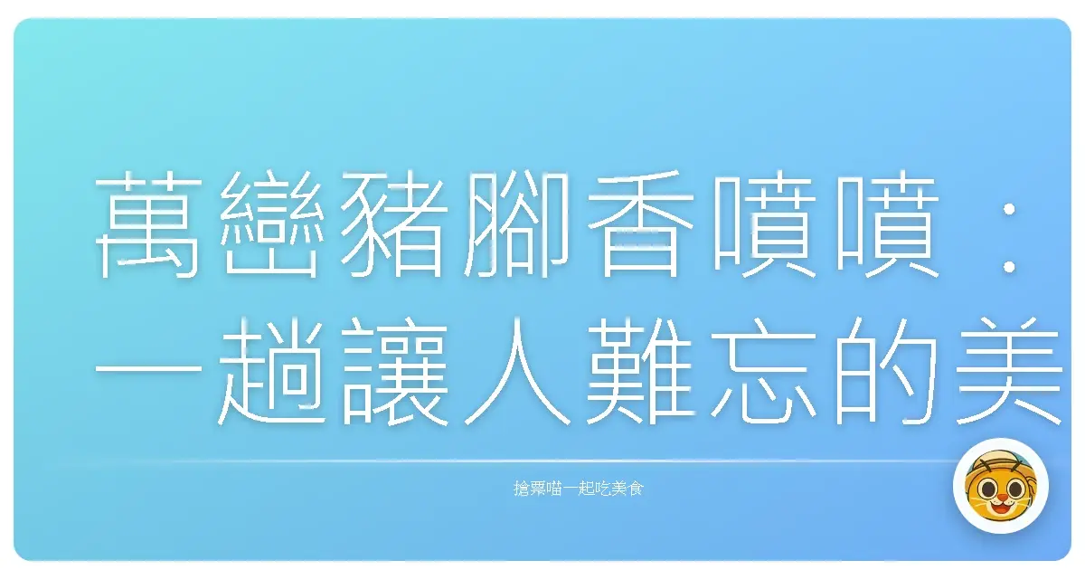 萬巒豬腳香噴噴:一趟讓人難忘的美食巡禮!
