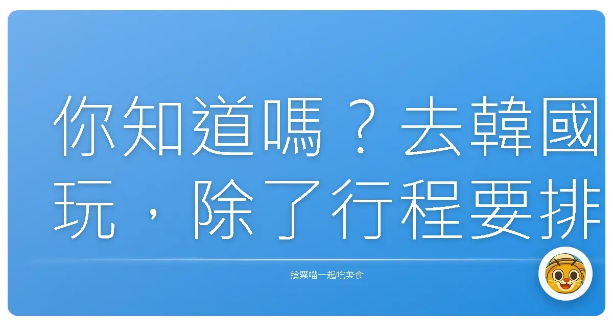 你知道嗎?去韓國玩,除了行程要排好、行李要打包對,其實還有很多「眉角」要注意