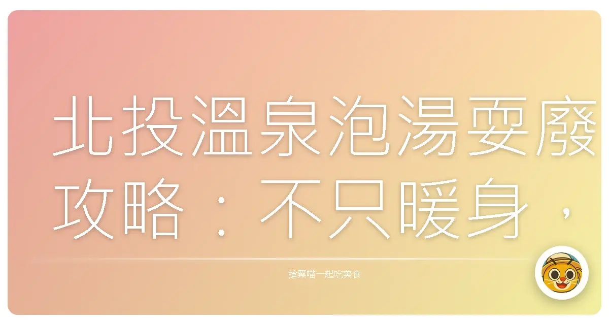 北投溫泉泡湯耍廢攻略:不只暖身,更暖心的療癒之旅!