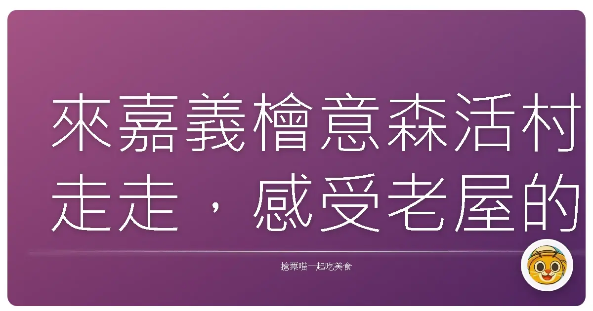 來嘉義檜意森活村走走,感受老屋的溫暖時光!