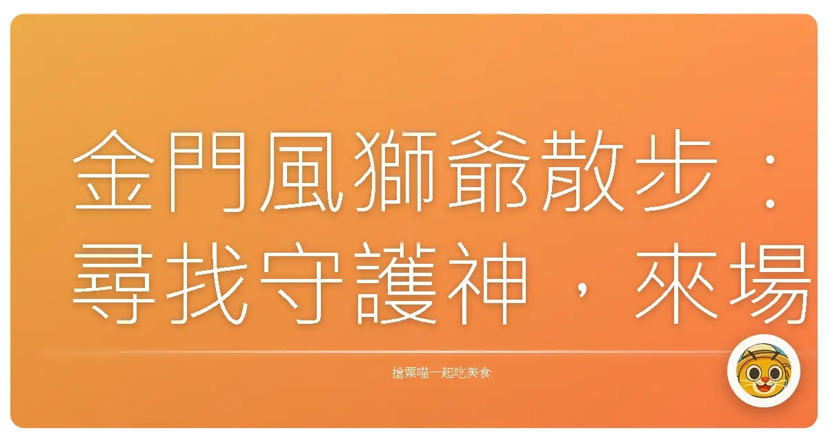 金門風獅爺散步:尋找守護神,來場暖心的小島探險!