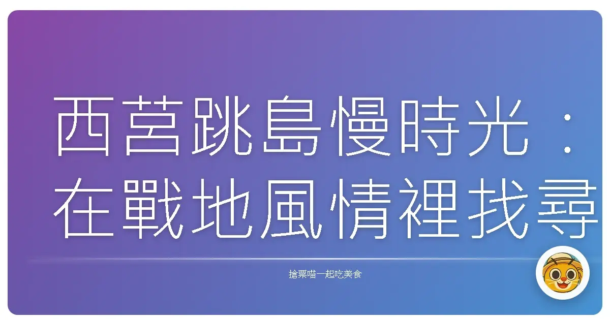 西莒跳島慢時光:在戰地風情裡找尋自己的寧靜角落