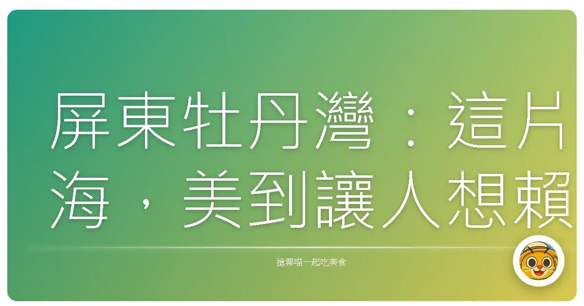 屏東牡丹灣:這片海,美到讓人想賴著不走!