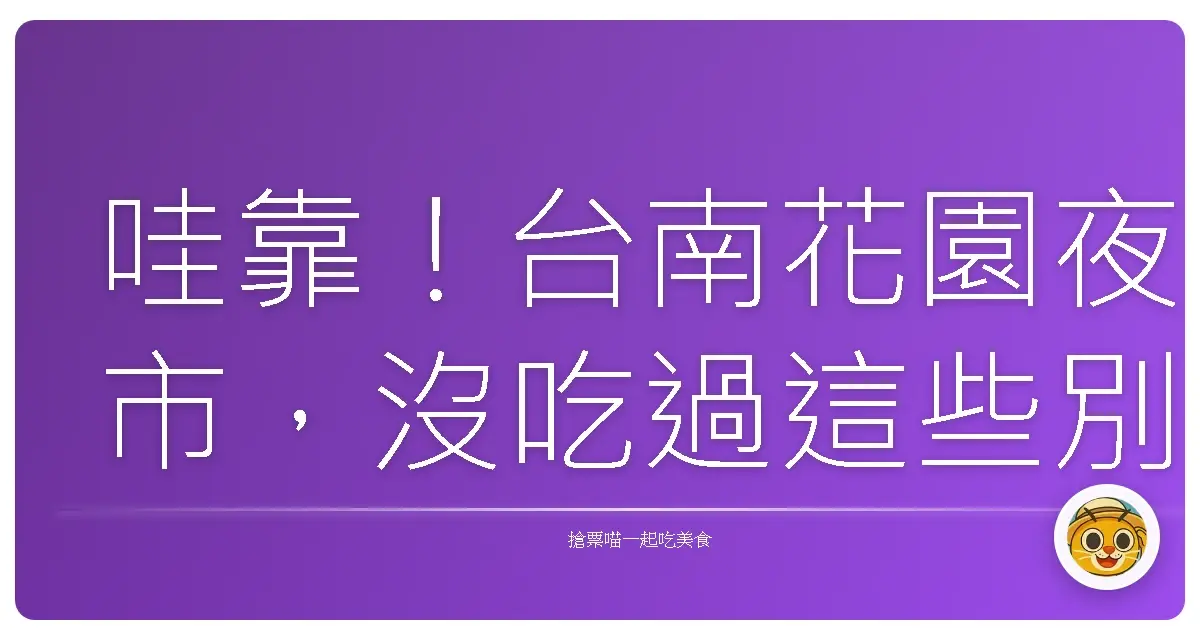 哇靠!台南花園夜市,沒吃過這些別說你來過!