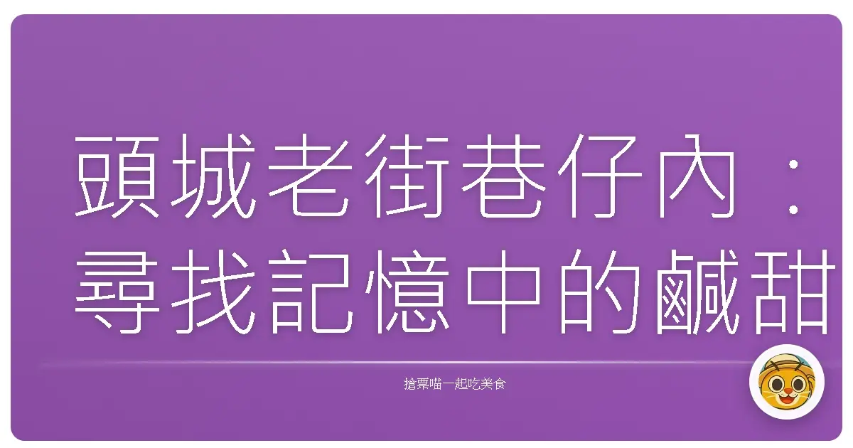 頭城老街巷仔內:尋找記憶中的鹹甜滋味