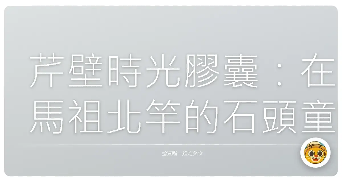 芹壁時光膠囊:在馬祖北竿的石頭童話裡迷路