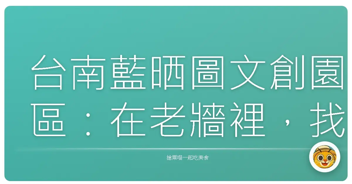 台南藍晒圖文創園區:在老牆裡,找到年輕的心跳