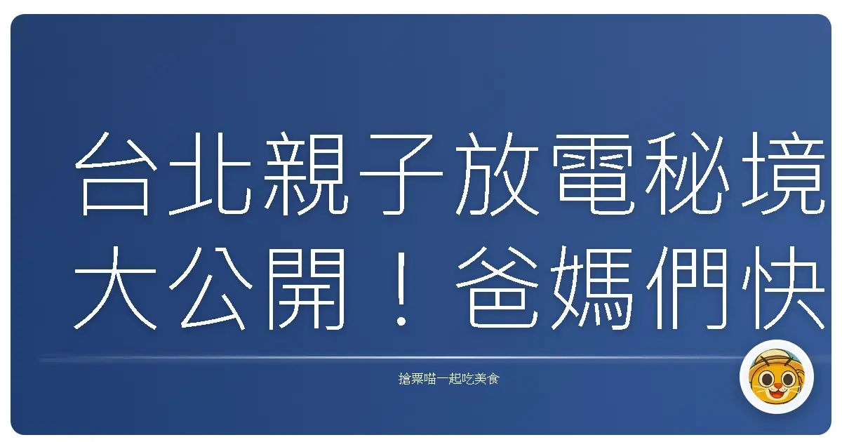 台北親子放電秘境大公開!爸媽們快收藏,溜小孩保證不踩雷!