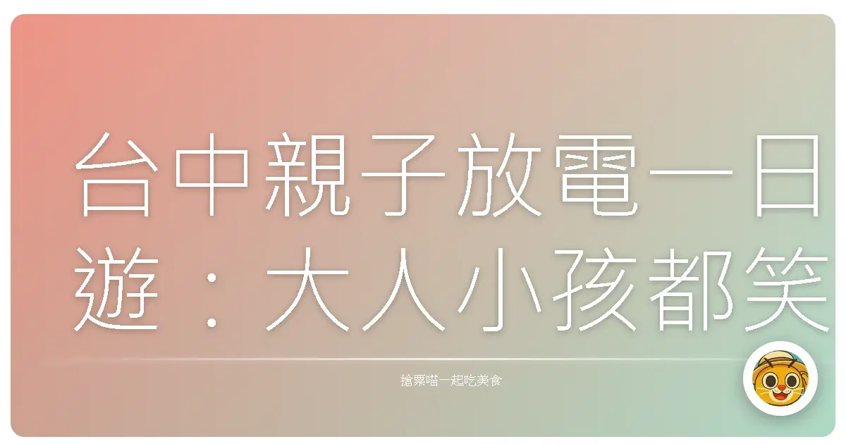 台中親子放電一日遊:大人小孩都笑嗨嗨的回憶製造機