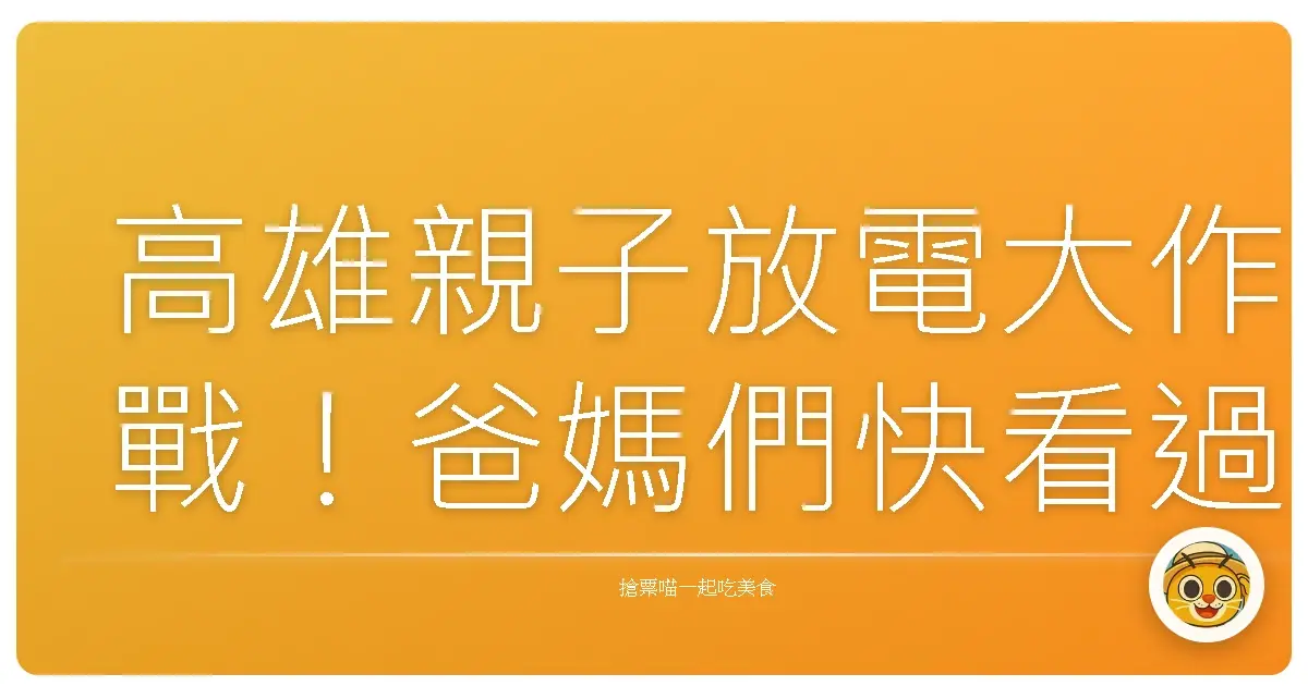 高雄親子放電大作戰!爸媽們快看過來,保證小孩玩到沒電!