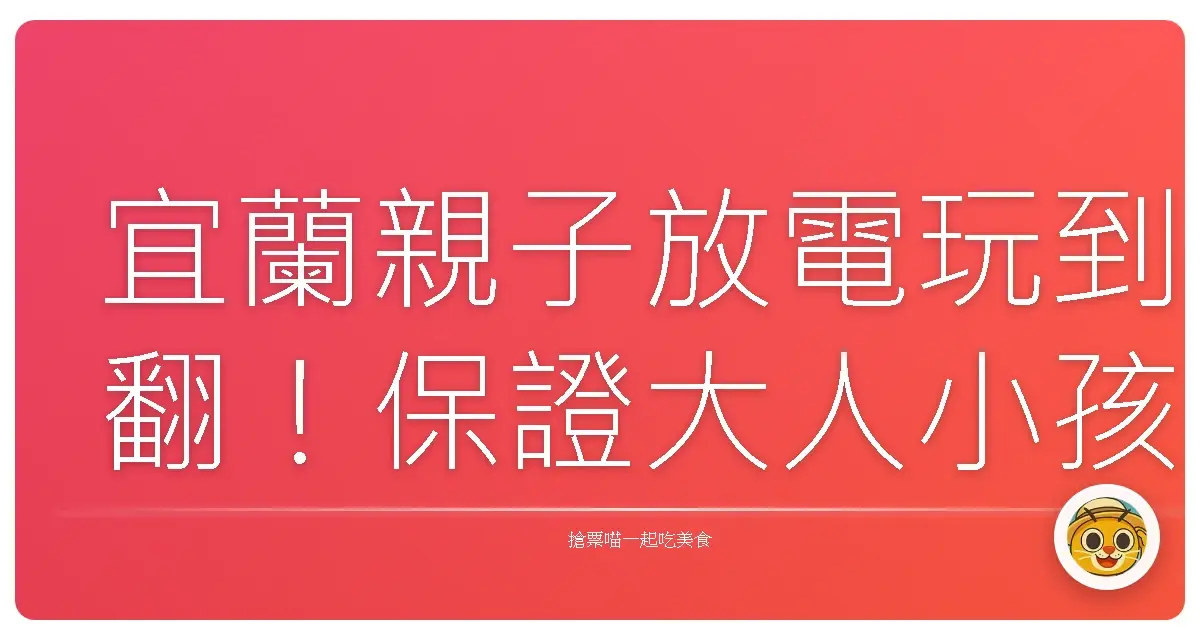 宜蘭親子放電玩到翻!保證大人小孩都愛的私藏景點大公開