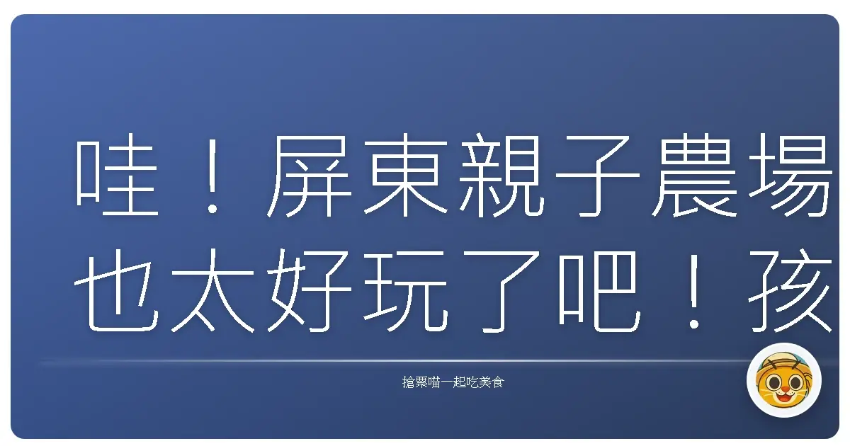 哇！屏東親子農場也太好玩了吧！孩子們嗨翻天，大人也重溫童年！