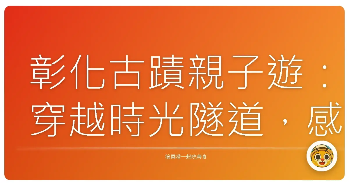 彰化古蹟親子遊:穿越時光隧道,感受滿滿的人情味!
