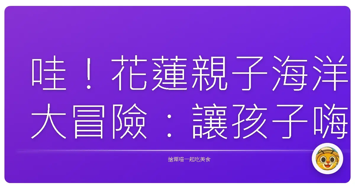 哇!花蓮親子海洋大冒險:讓孩子嗨翻天的玩水天堂!
