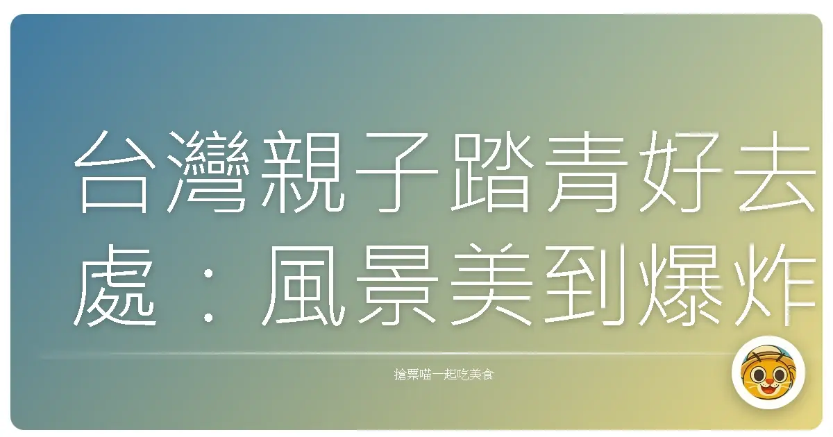 台灣親子踏青好去處:風景美到爆炸,小孩放電大人也療癒!