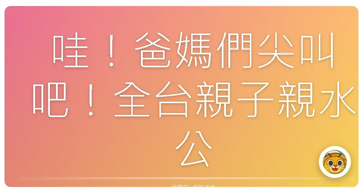 哇!爸媽們尖叫吧!全台親子親水公園玩到嗨,寶貝放電超Easy!