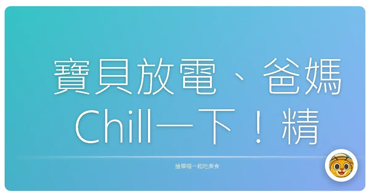 寶貝放電、爸媽Chill一下!精選台北新北親子遊戲中心,溜小孩就靠這篇啦!