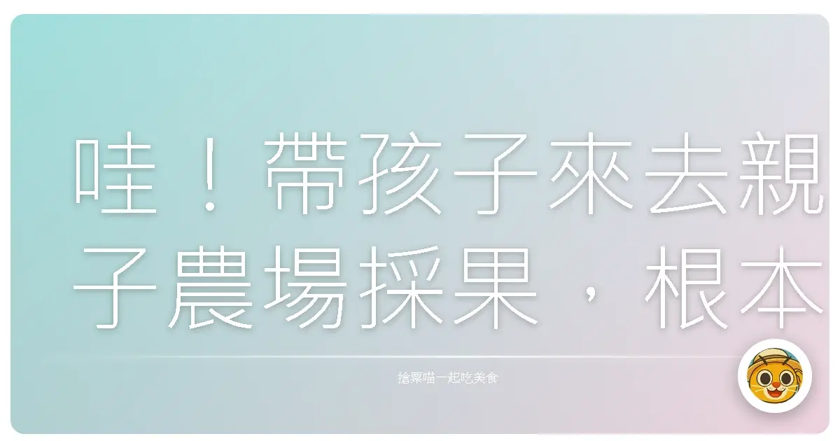 哇!帶孩子來去親子農場採果,根本是放電天堂!