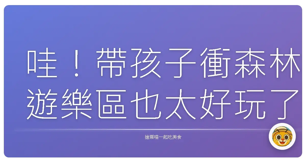 哇!帶孩子衝森林遊樂區也太好玩了吧!保證電力放光光!