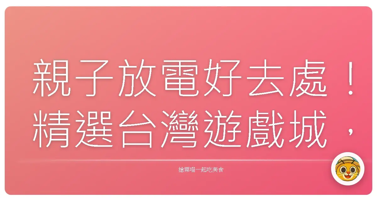 親子放電好去處!精選台灣遊戲城,讓寶貝玩到不想回家!