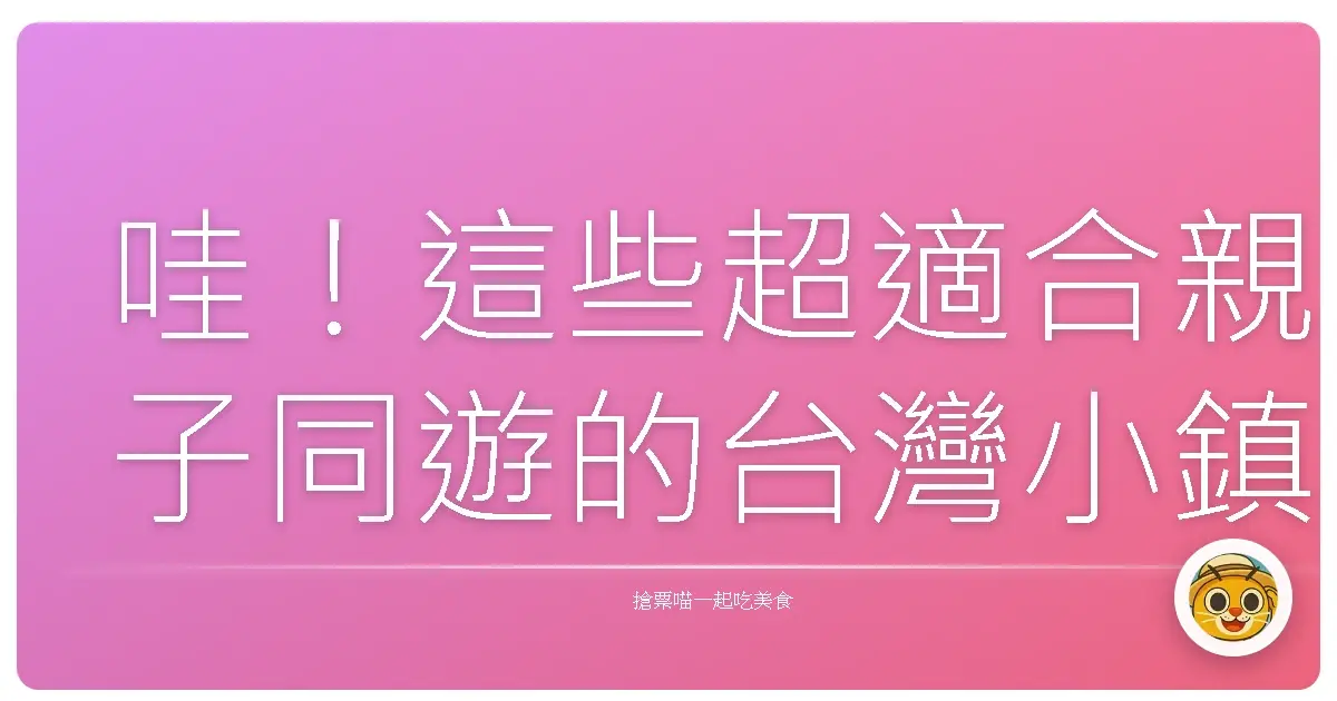 哇!這些超適合親子同遊的台灣小鎮,美到讓你手機拍不停!