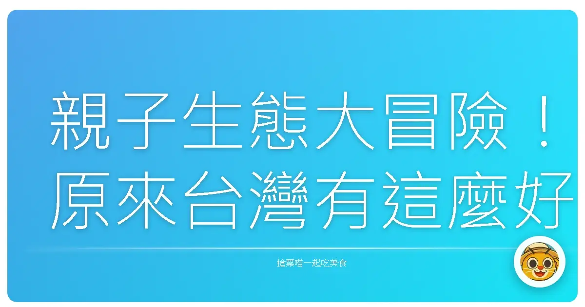 親子生態大冒險!原來台灣有這麼好玩的生態寶地,爸媽小孩都嗨翻天!
