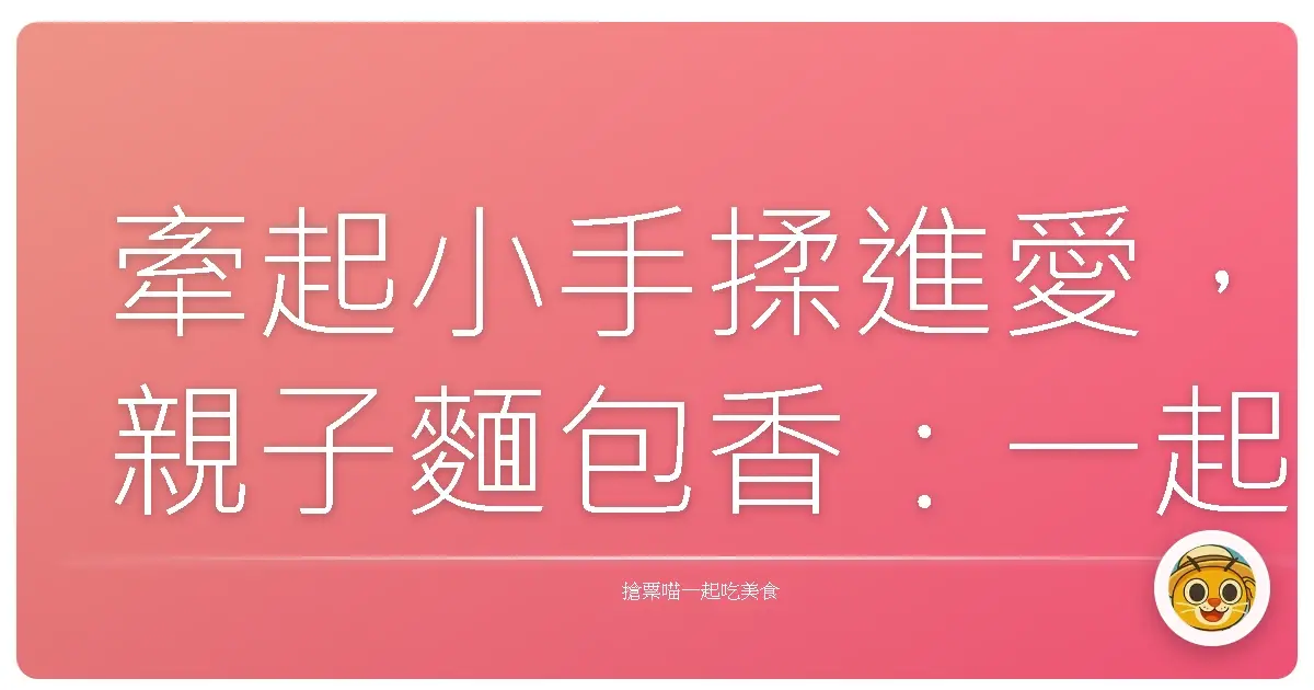 牽起小手揉進愛,親子麵包香:一起用麵團捏出幸福時光