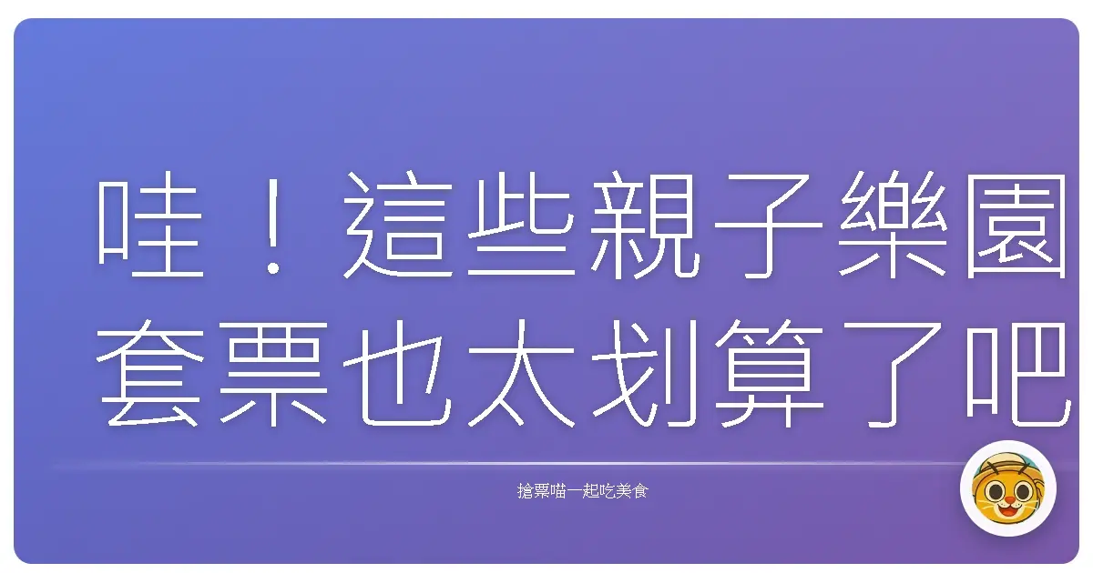 哇!這些親子樂園套票也太划算了吧!帶寶貝放電超輕鬆~