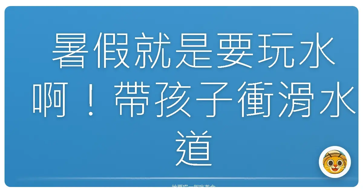 暑假就是要玩水啊!帶孩子衝滑水道,笑聲噴發到外太空!