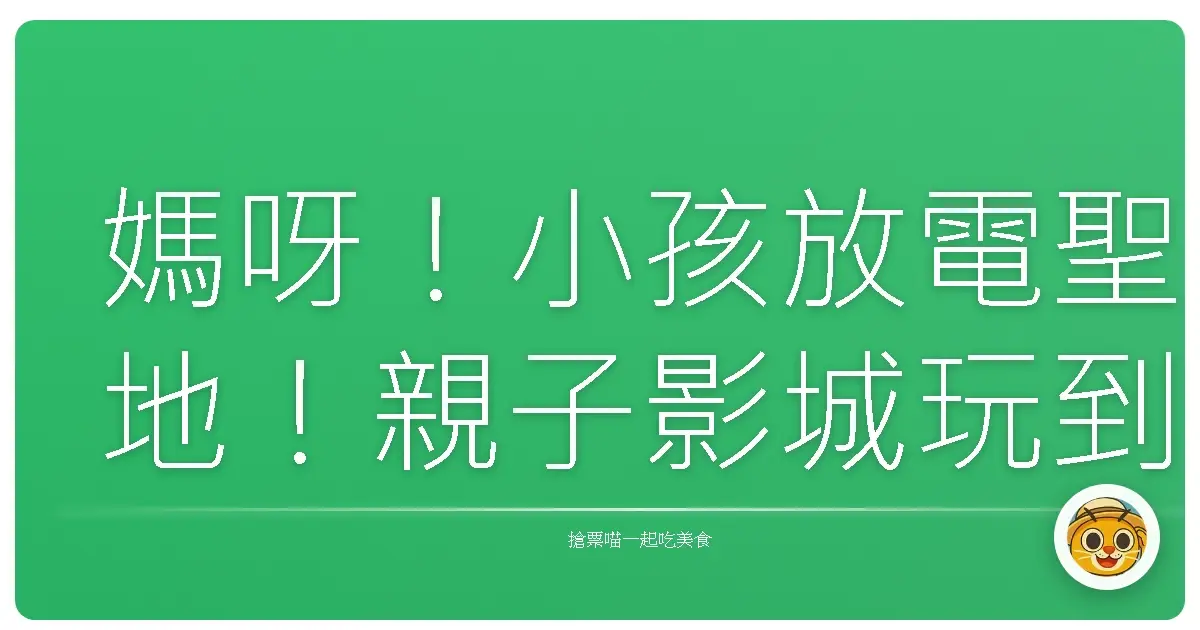 媽呀！小孩放電聖地！親子影城玩到翻過去的超強攻略，爸媽也能喘口氣！