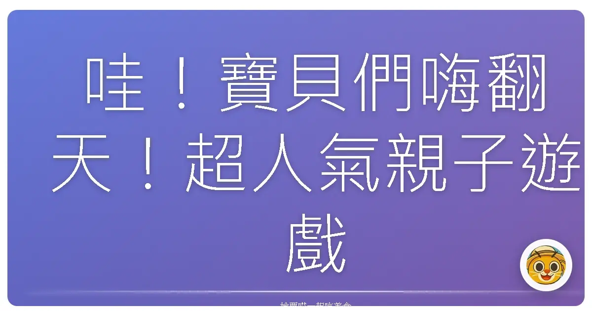 哇！寶貝們嗨翻天！超人氣親子遊戲館大公開，保證放電一整天！